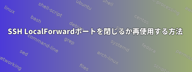 SSH LocalForwardポートを閉じるか再使用する方法