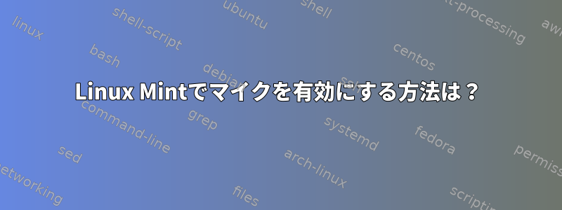 Linux Mintでマイクを有効にする方法は？