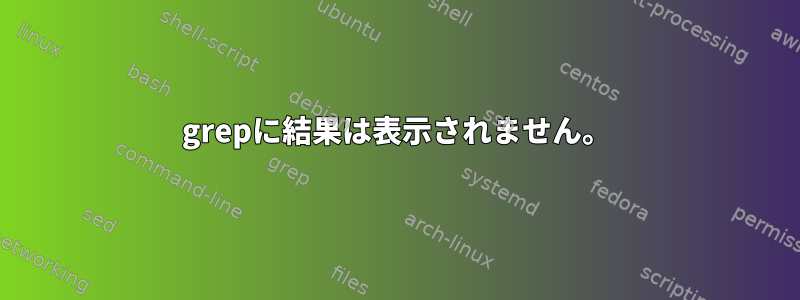 grepに結果は表示されません。