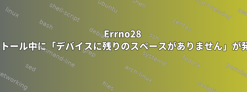 Errno28 pipのインストール中に「デバイスに残りのスペースがありません」が発生しました