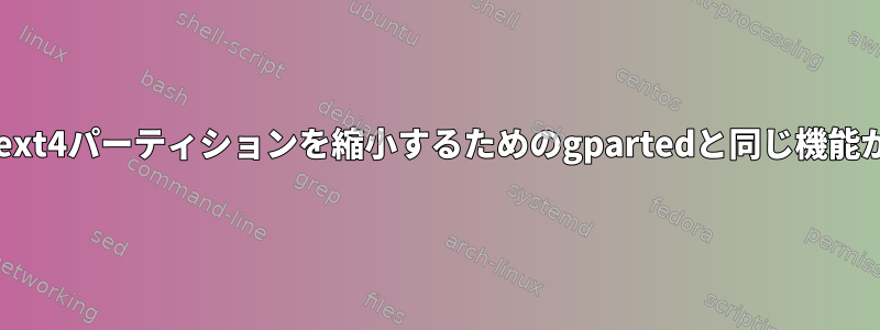 partedには、ext4パーティションを縮小するためのgpartedと同じ機能がありますか？