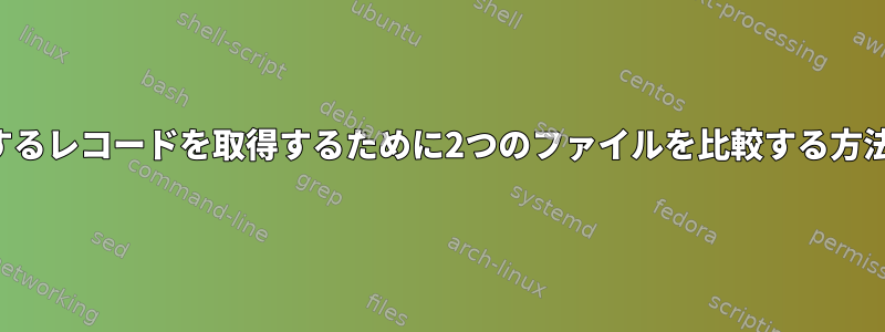 一致するレコードを取得するために2つのファイルを比較する方法は？