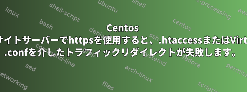 Centos 7マルチサイトサーバーでhttpsを使用すると、.htaccessまたはVirtualHost .confを介したトラフィックリダイレクトが失敗します。