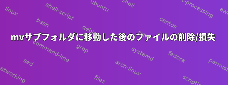 mvサブフォルダに移動した後のファイルの削除/損失