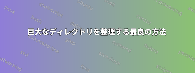 巨大なディレクトリを整理する最良の方法