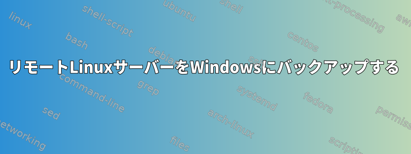 リモートLinuxサーバーをWindowsにバックアップする