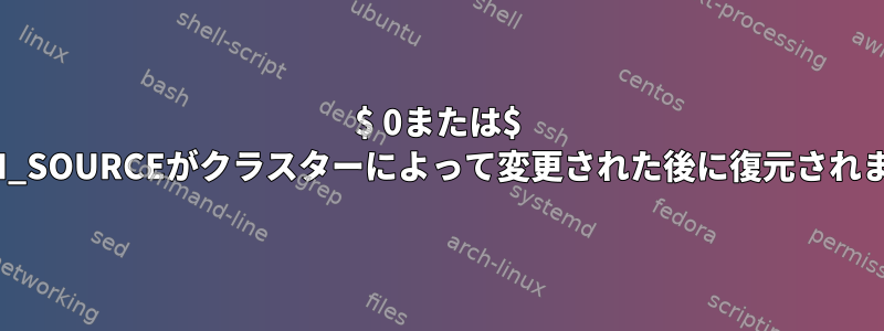 $ 0または$ BASH_SOURCEがクラスターによって変更された後に復元されます。