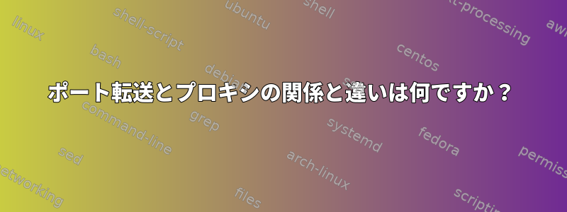 ポート転送とプロキシの関係と違いは何ですか？