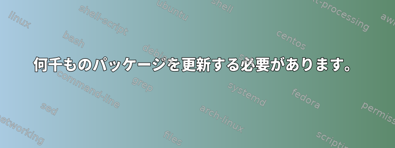 何千ものパッケージを更新する必要があります。