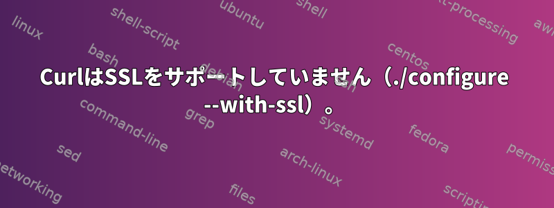 CurlはSSLをサポートしていません（./configure --with-ssl）。