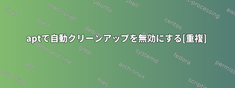 aptで自動クリーンアップを無効にする[重複]