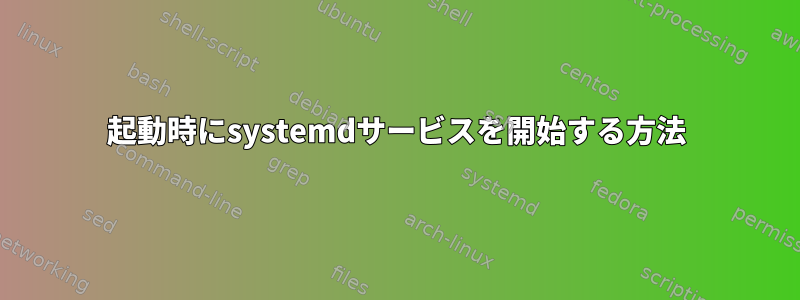 起動時にsystemdサービスを開始する方法