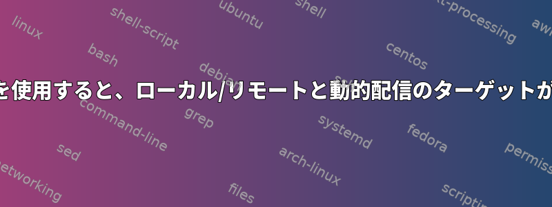 他のプロトコルを使用すると、ローカル/リモートと動的配信のターゲットが異なりますか？