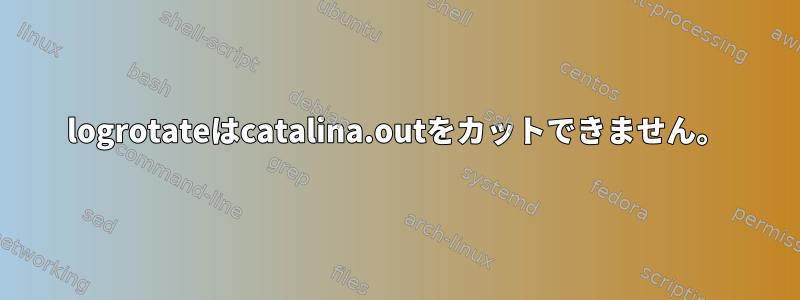 logrotateはcatalina.outをカットできません。