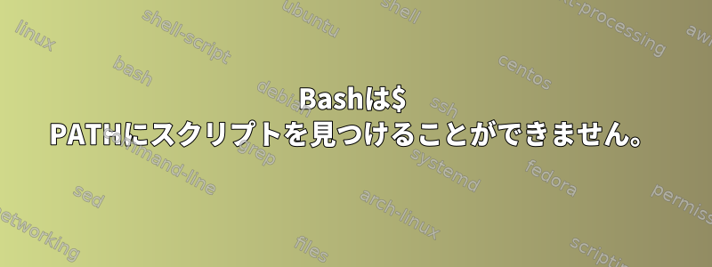 Bashは$ PATHにスクリプトを見つけることができません。