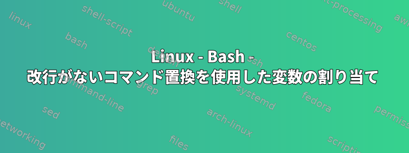 Linux - Bash - 改行がないコマンド置換を使用した変数の割り当て