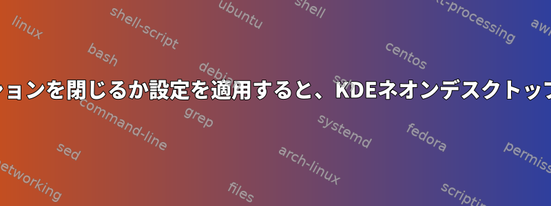 アプリケーションを閉じるか設定を適用すると、KDEネオンデスクトップが遅くなる