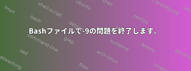 Bashファイルで-9の問題を終了します。