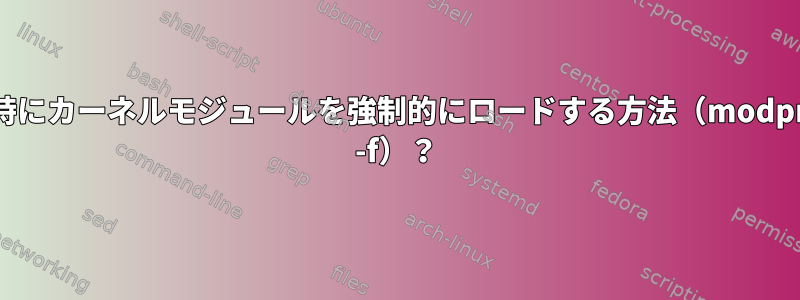 起動時にカーネルモジュールを強制的にロードする方法（modprobe -f）？