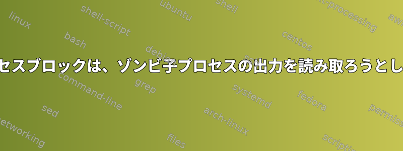 親プロセスブロックは、ゾンビ子プロセスの出力を読み取ろうとします。