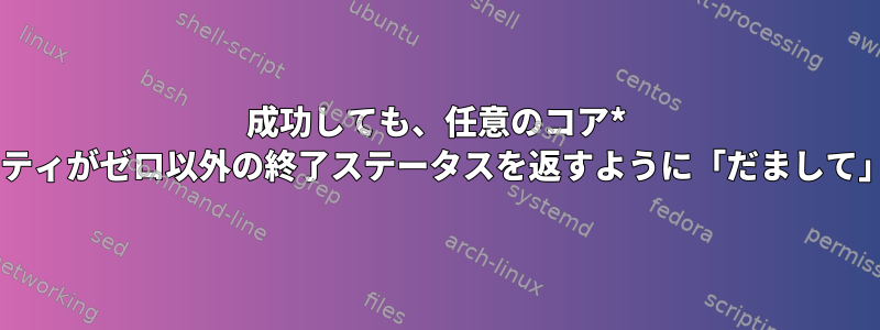 成功しても、任意のコア* nixユーティリティがゼロ以外の終了ステータスを返すように「だまして」できますか？