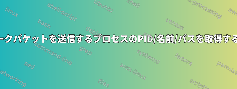 ネットワークパケットを送信するプロセスのPID/名前/パスを取得する方法は？