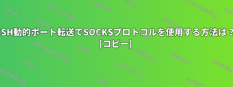 SSH動的ポート転送でSOCKSプロトコルを使用する方法は？ [コピー]