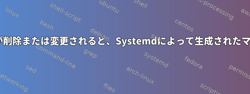 fstabのマウントポイントエントリが削除または変更されると、Systemdによって生成されたマウントファイルは削除されません。