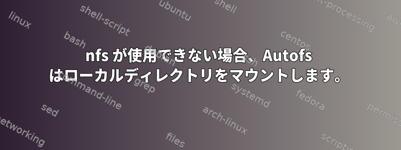 nfs が使用できない場合、Autofs はローカルディレクトリをマウントします。