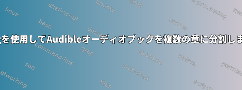 ffmpegを使用してAudibleオーディオブックを複数の章に分割しますか？