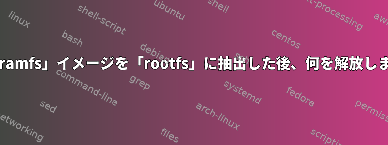 「.init.ramfs」イメージを「rootfs」に抽出した後、何を解放しますか？