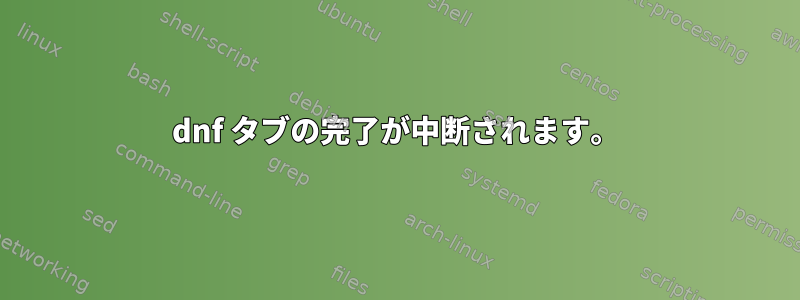 dnf タブの完了が中断されます。