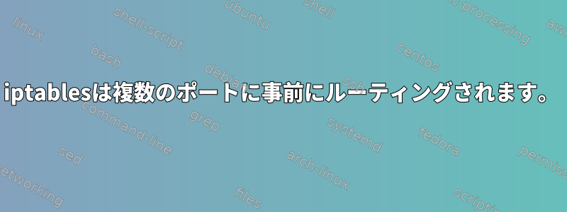 iptablesは複数のポートに事前にルーティングされます。