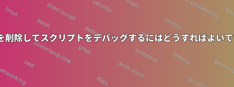 「if」を削除してスクリプトをデバッグするにはどうすればよいですか？