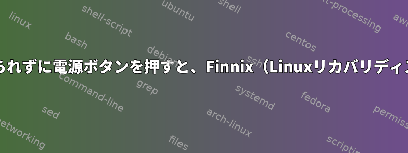 CDを取り出すように求められずに電源ボタンを押すと、Finnix（Linuxリカバリディスク）が強制終了します。