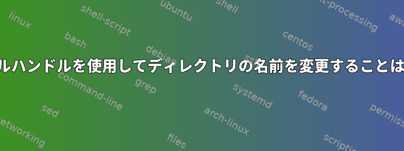 開いたファイルハンドルを使用してディレクトリの名前を変更することはできません。