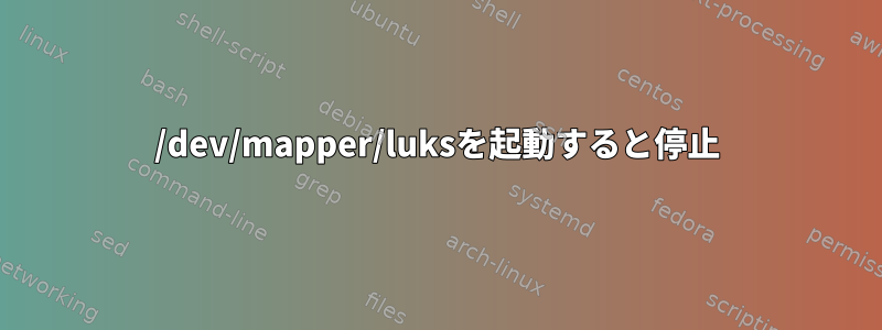 /dev/mapper/luksを起動すると停止