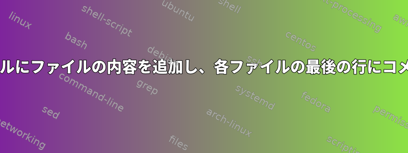 Bash：新しいファイルにファイルの内容を追加し、各ファイルの最後の行にコメントを追加します。