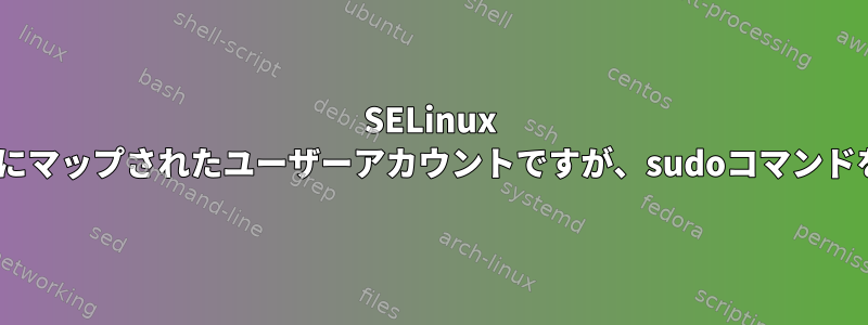 SELinux Staff_uアカウントにマップされたユーザーアカウントですが、sudoコマンドを実行できません。