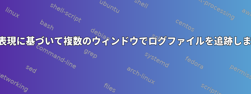 正規表現に基づいて複数のウィンドウでログファイルを追跡します。