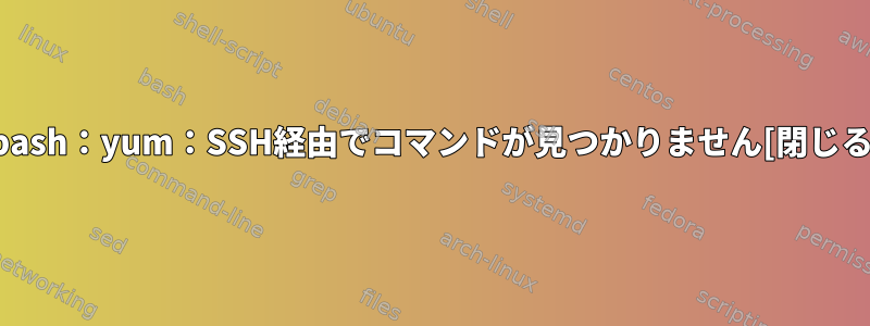 -bash：yum：SSH経由でコマンドが見つかりません[閉じる]