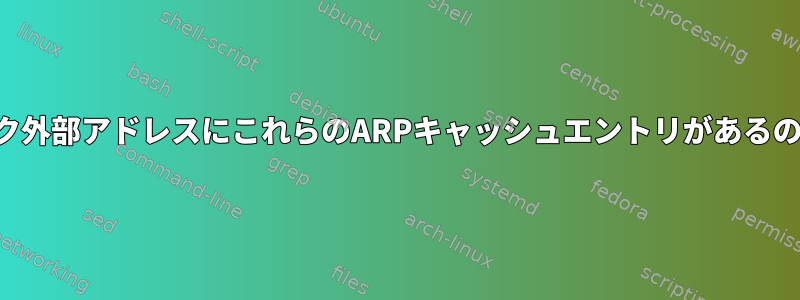 私のネットワーク外部アドレスにこれらのARPキャッシュエントリがあるのはなぜですか？