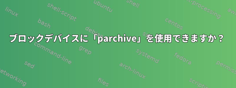 ブロックデバイスに「parchive」を使用できますか？