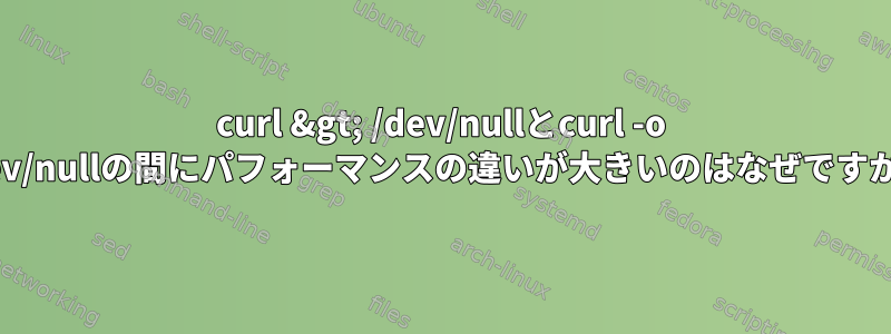 curl &gt; /dev/nullとcurl -o /dev/nullの間にパフォーマンスの違いが大きいのはなぜですか？