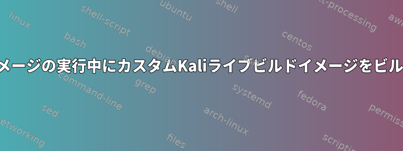 ライブビルドイメージの実行中にカスタムKaliライブビルドイメージをビルドできますか？