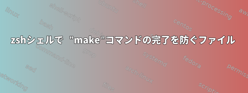 zshシェルで "make"コマンドの完了を防ぐファイル