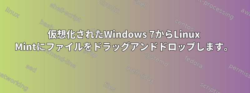 仮想化されたWindows 7からLinux Mintにファイルをドラッグアンドドロップします。