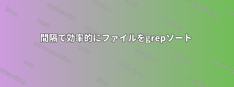 間隔で効率的にファイルをgrepソート