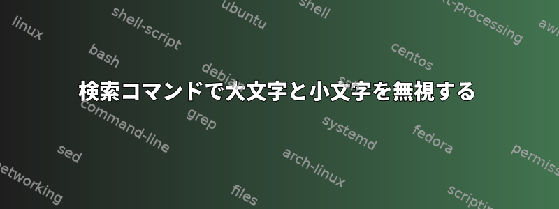 検索コマンドで大文字と小文字を無視する