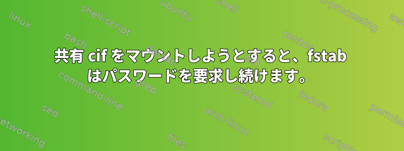 共有 cif をマウントしようとすると、fstab はパスワードを要求し続けます。